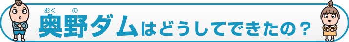 奥野ダムはどうしてできたの？